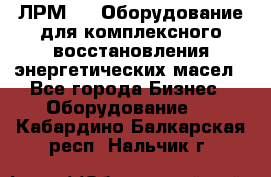 ЛРМ-500 Оборудование для комплексного восстановления энергетических масел - Все города Бизнес » Оборудование   . Кабардино-Балкарская респ.,Нальчик г.